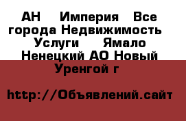 АН    Империя - Все города Недвижимость » Услуги   . Ямало-Ненецкий АО,Новый Уренгой г.